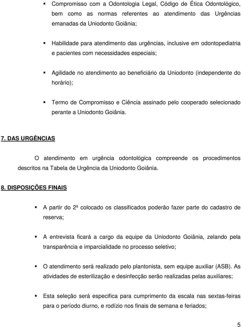 cooperado selecionado perante a Uniodonto Goiânia. 7. DAS URGÊNCIAS O atendimento em urgência odontológica compreende os procedimentos descritos na Tabela de Urgência da Uniodonto Goiânia. 8.