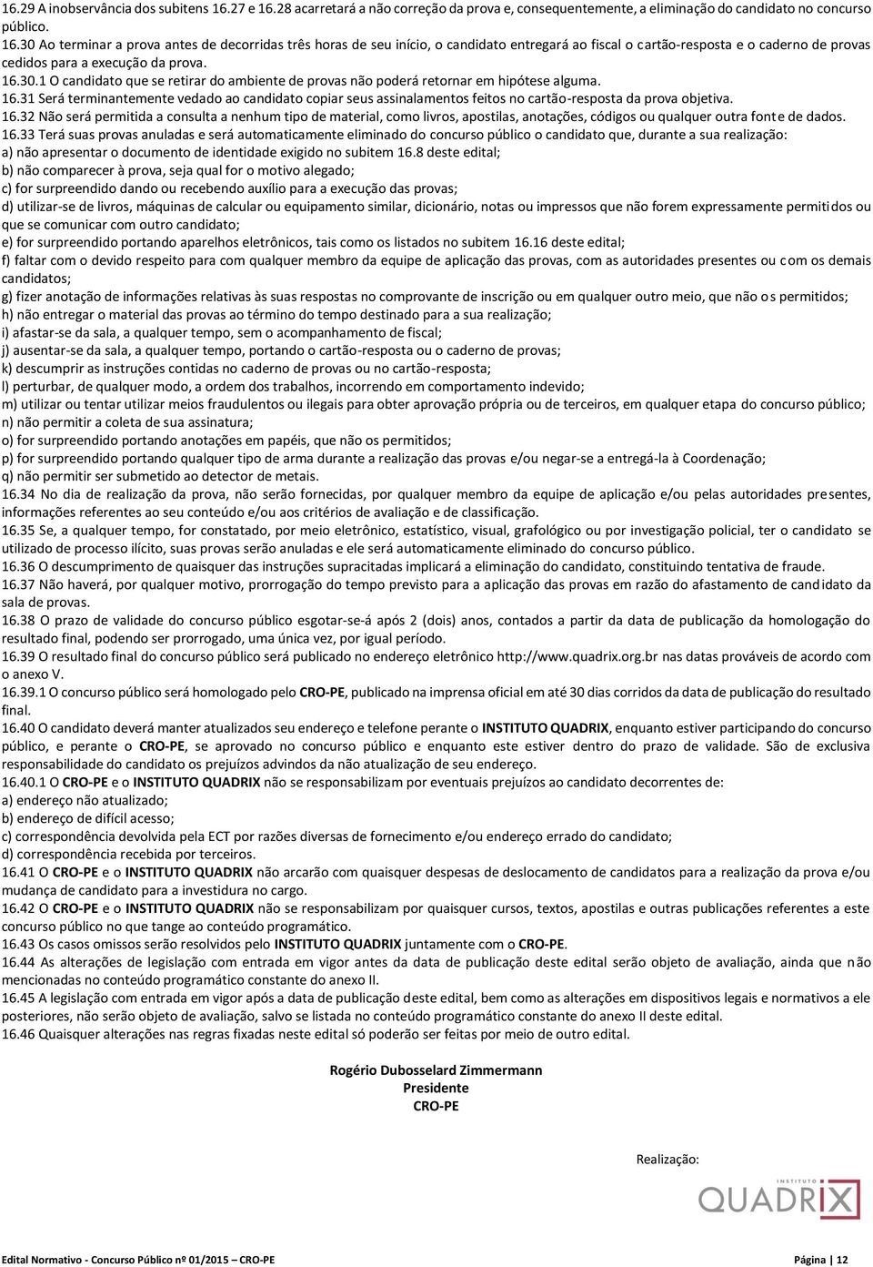 16.30.1 O candidato que se retirar do ambiente de provas não poderá retornar em hipótese alguma. 16.