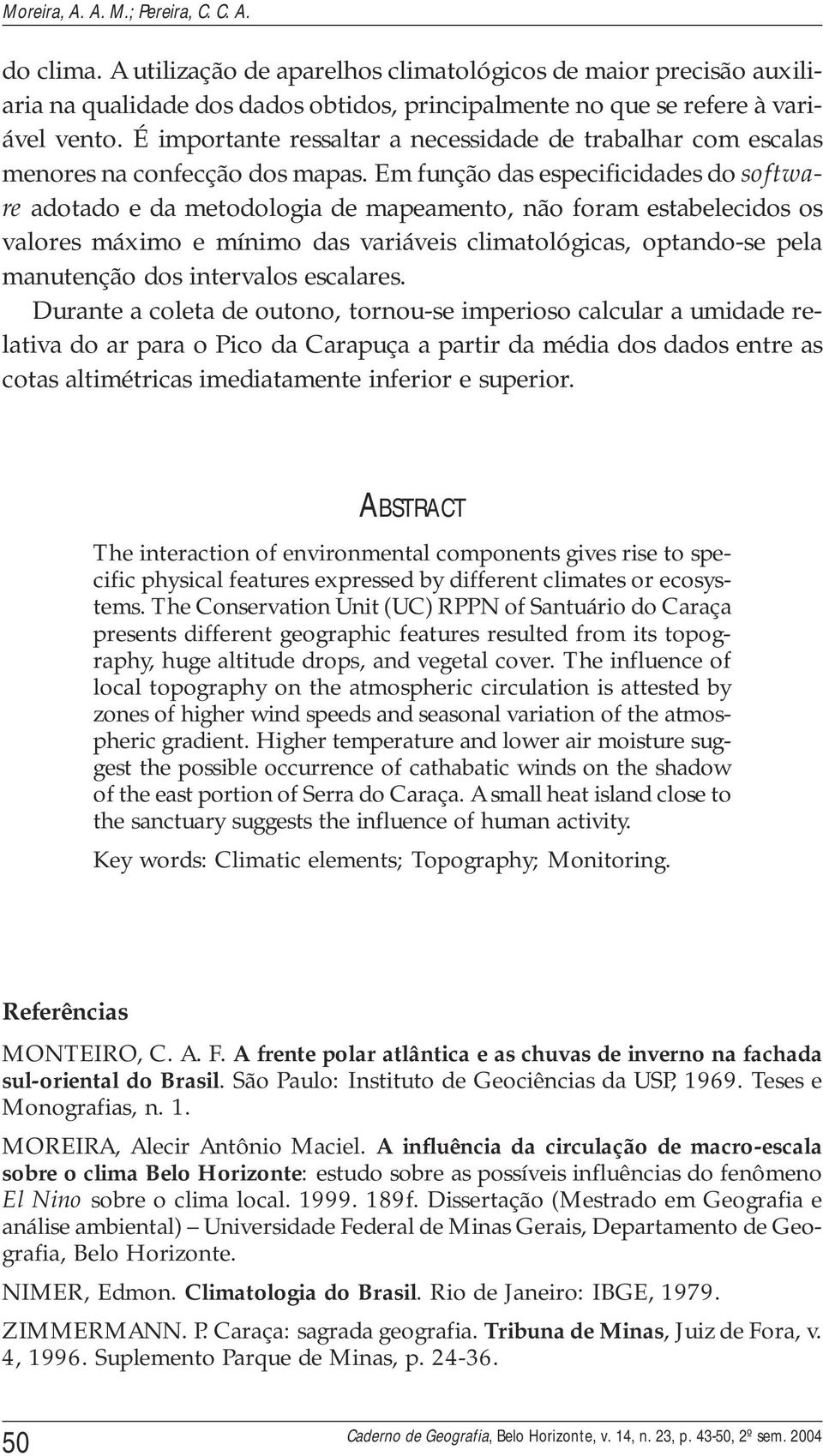 Em função das especificidades do software adotado e da metodologia de mapeamento, não foram estabelecidos os valores máximo e mínimo das variáveis climatológicas, optando-se pela manutenção dos