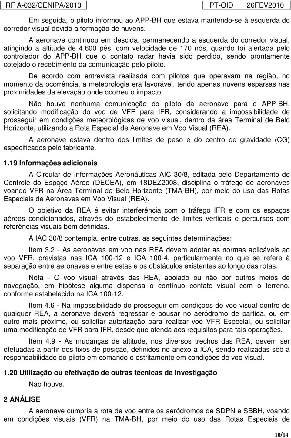 600 pés, com velocidade de 170 nós, quando foi alertada pelo controlador do APP-BH que o contato radar havia sido perdido, sendo prontamente cotejado o recebimento da comunicação pelo piloto.