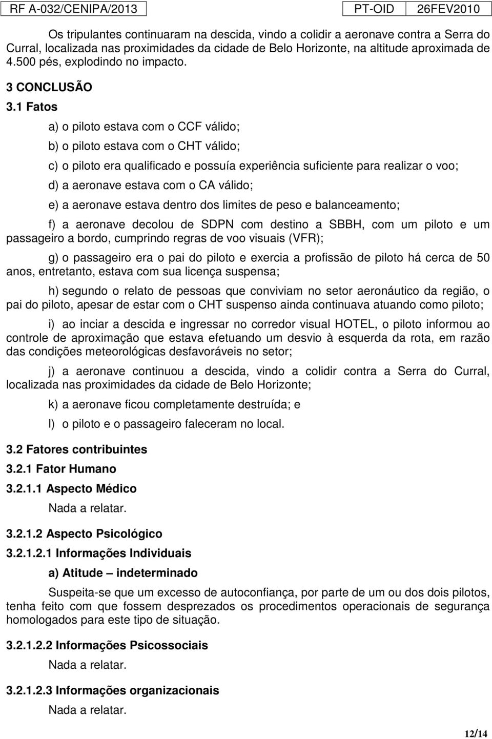 1 Fatos a) o piloto estava com o CCF válido; b) o piloto estava com o CHT válido; c) o piloto era qualificado e possuía experiência suficiente para realizar o voo; d) a aeronave estava com o CA