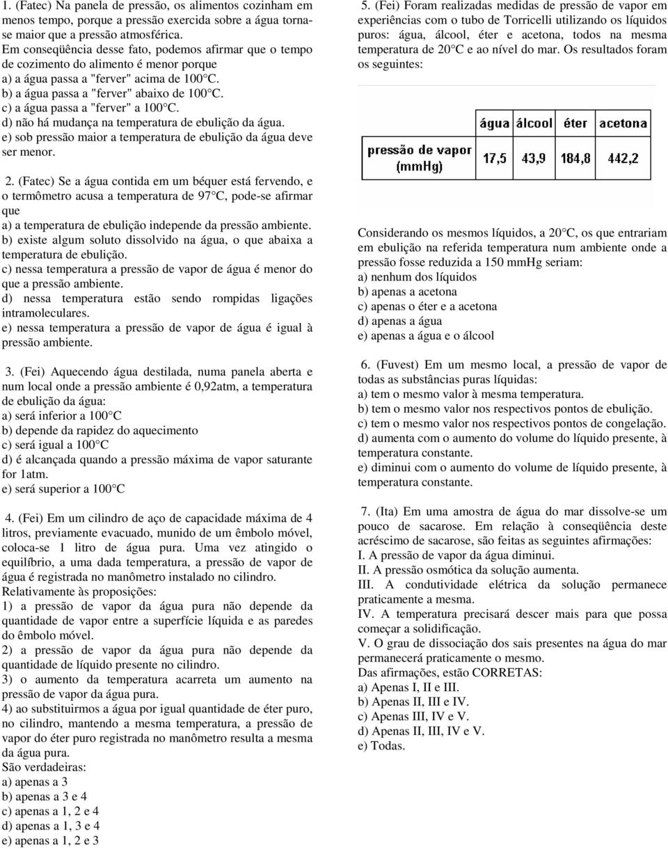 c) a água passa a "ferver" a 100 C. d) não há mudança na temperatura de ebulição da água. e) sob pressão maior a temperatura de ebulição da água deve ser menor. 2.