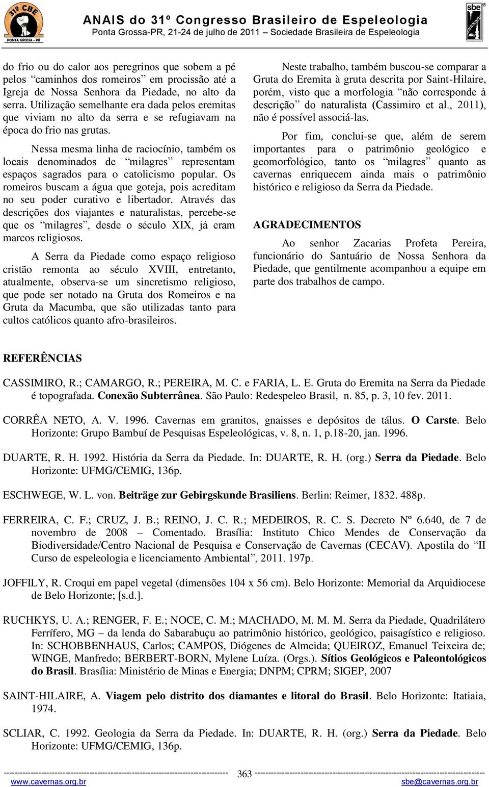 Nessa mesma linha de raciocínio, também os locais denominados de milagres representam espaços sagrados para o catolicismo popular.