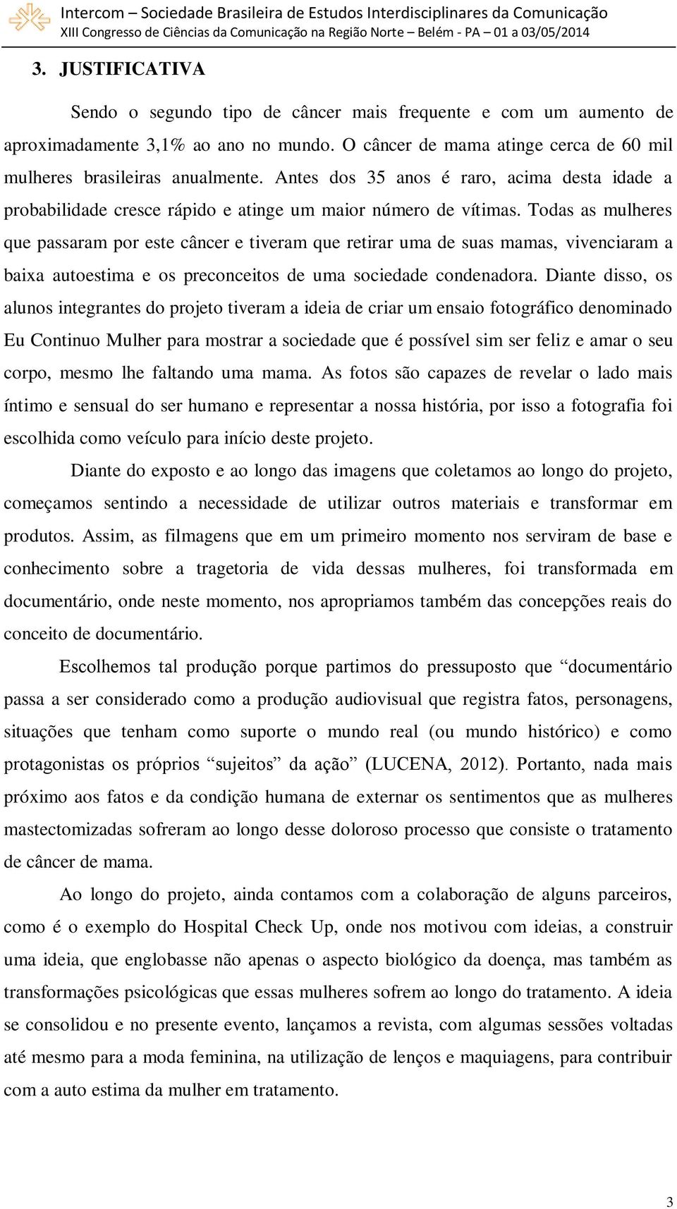 Todas as mulheres que passaram por este câncer e tiveram que retirar uma de suas mamas, vivenciaram a baixa autoestima e os preconceitos de uma sociedade condenadora.