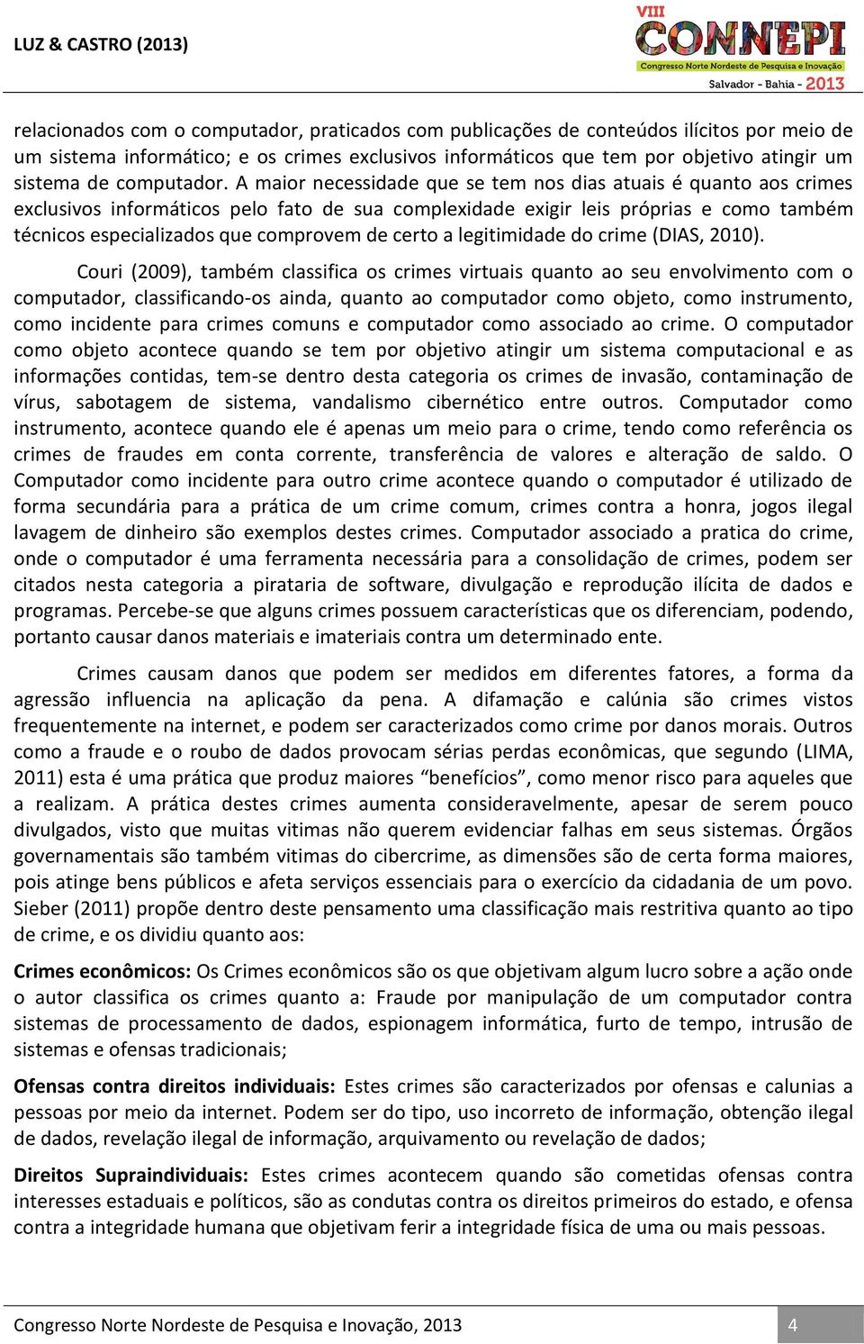 A maior necessidade que se tem nos dias atuais é quanto aos crimes exclusivos informáticos pelo fato de sua complexidade exigir leis próprias e como também técnicos especializados que comprovem de