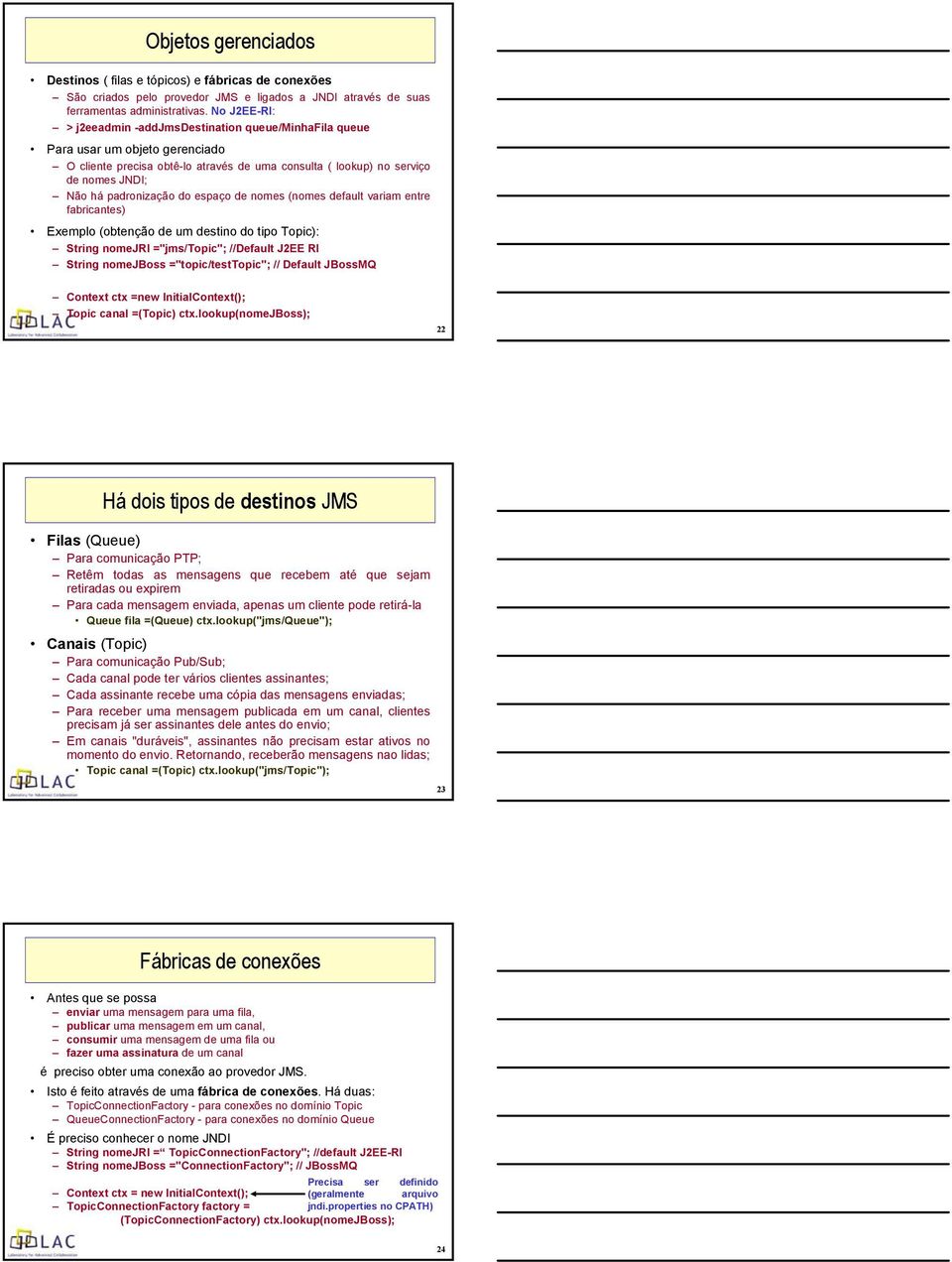 padronização do espaço de nomes (nomes default variam entre fabricantes) Exemplo (obtenção de um destino do tipo Topic): String nomejri ="jms/topic"; //Default J2EE RI String nomejboss