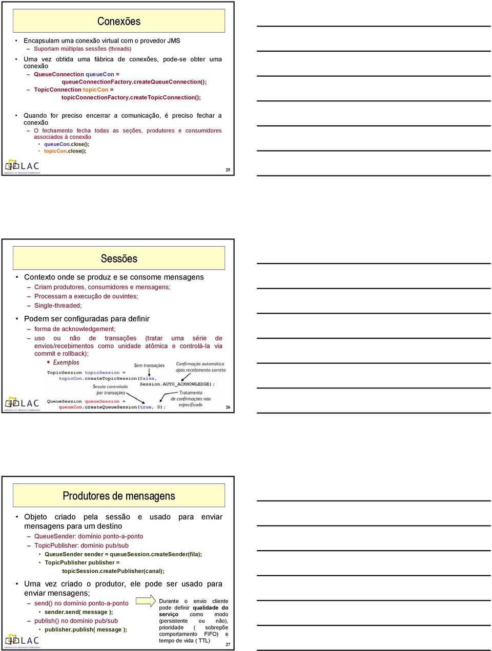 createtopicconnection(); Quando for preciso encerrar a comunicação, é preciso fechar a conexão O fechamento fecha todas as seções, produtores e consumidores associados à conexão queuecon.