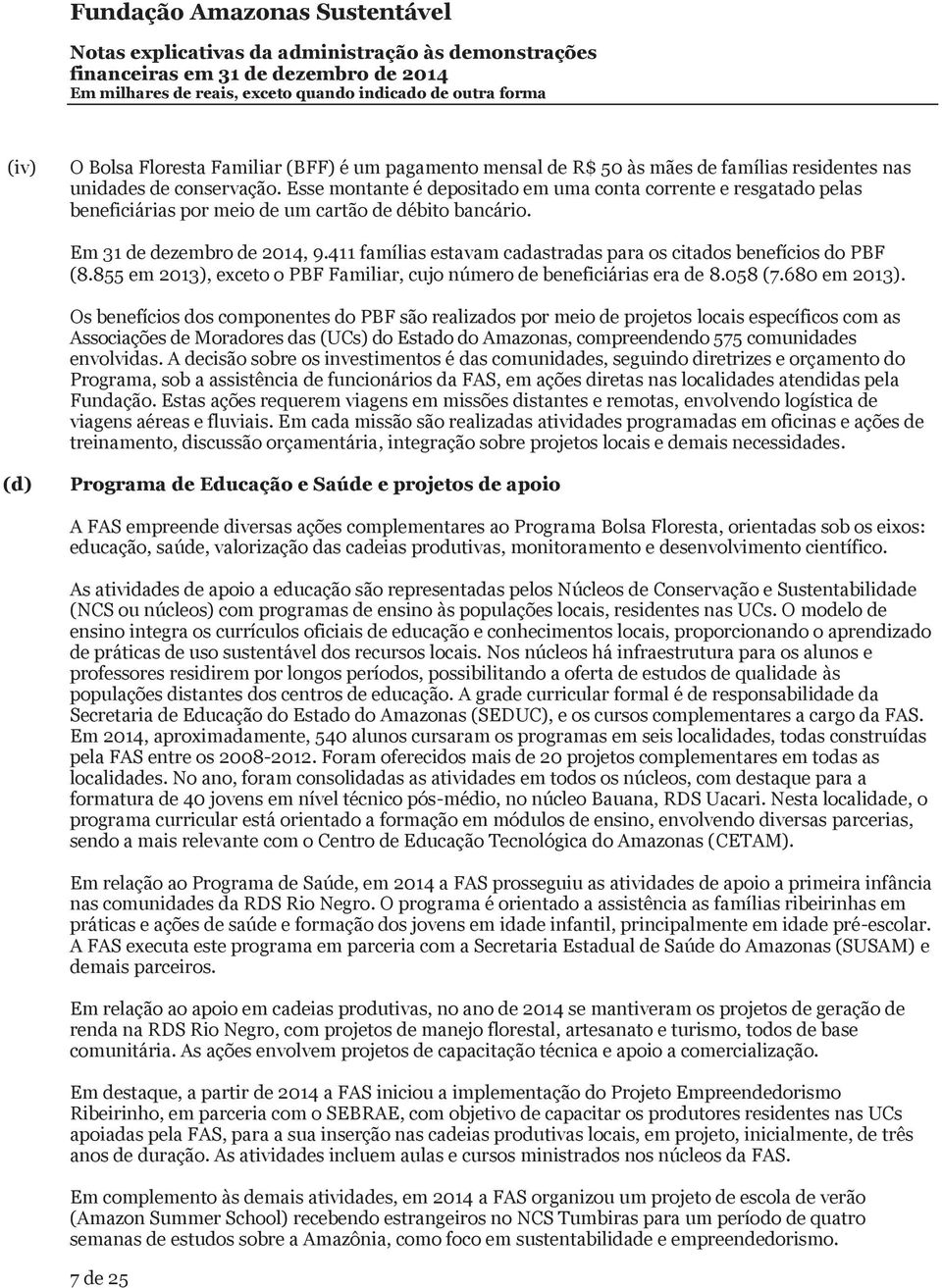 411 famílias estavam cadastradas para os citados benefícios do PBF (8.855 em 2013), exceto o PBF Familiar, cujo número de beneficiárias era de 8.058 (7.680 em 2013).