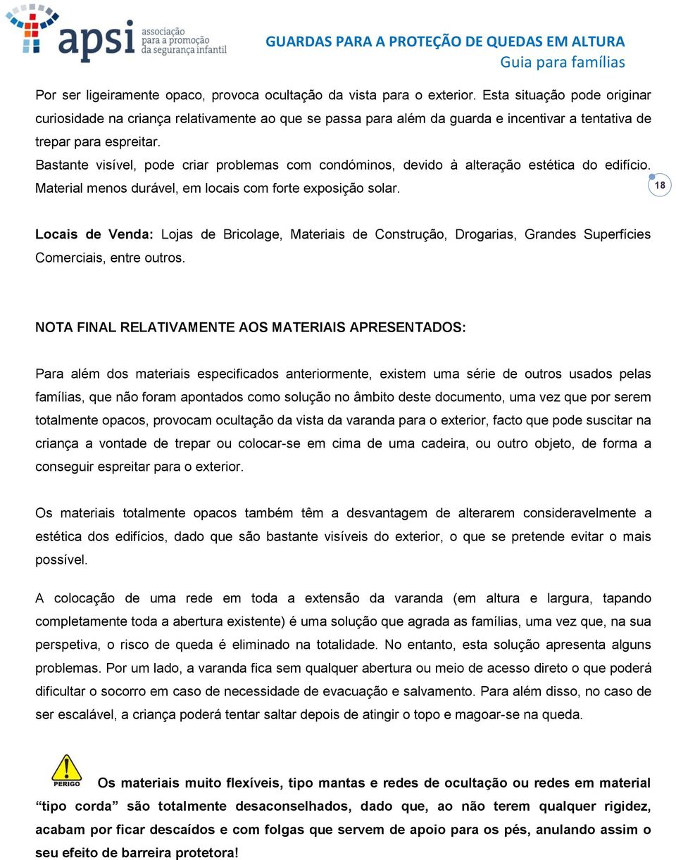 Bastante visível, pode criar problemas com condóminos, devido à alteração estética do edifício. Material menos durável, em locais com forte exposição solar.