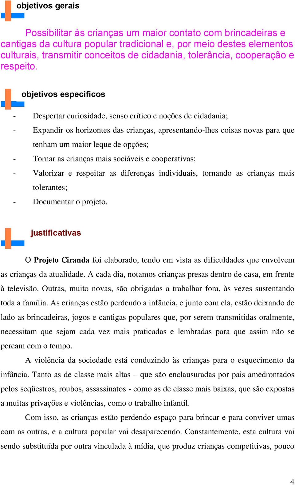 objetivos específicos - Despertar curiosidade, senso crítico e noções de cidadania; - Expandir os horizontes das crianças, apresentando-lhes coisas novas para que tenham um maior leque de opções; -