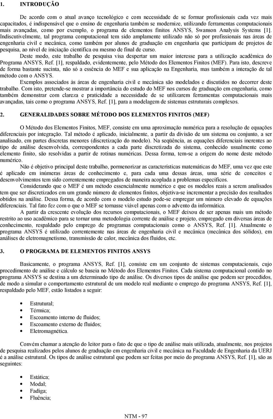 Indiscutivelmente, tal programa computacional tem sido amplamente utilizado não só por profissionais nas áreas de engenharia civil e mecânica, como também por alunos de graduação em engenharia que