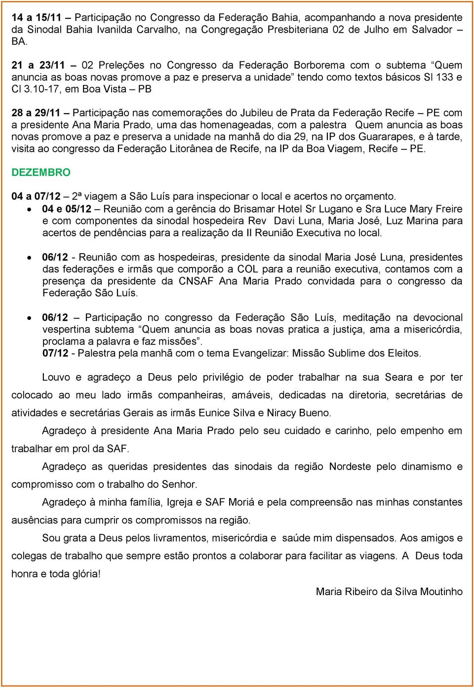 10-17, em Boa Vista PB 28 a 29/11 Participação nas comemorações do Jubileu de Prata da Federação Recife PE com a presidente Ana Maria Prado, uma das homenageadas, com a palestra Quem anuncia as boas