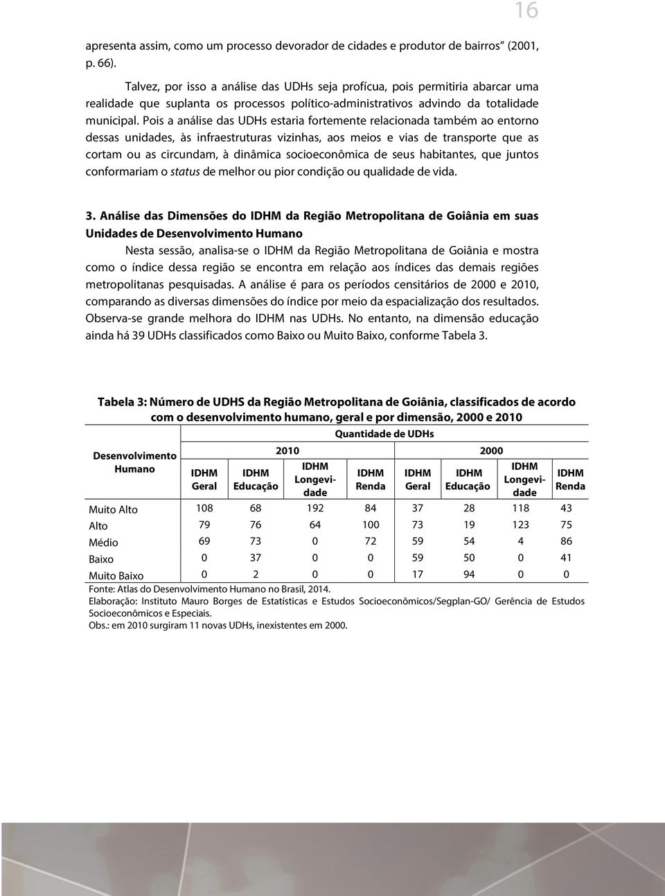 Pois a análise das UDHs estaria fortemente relacionada também ao entorno dessas unidades, às infraestruturas vizinhas, aos meios e vias de transporte que as cortam ou as circundam, à dinâmica