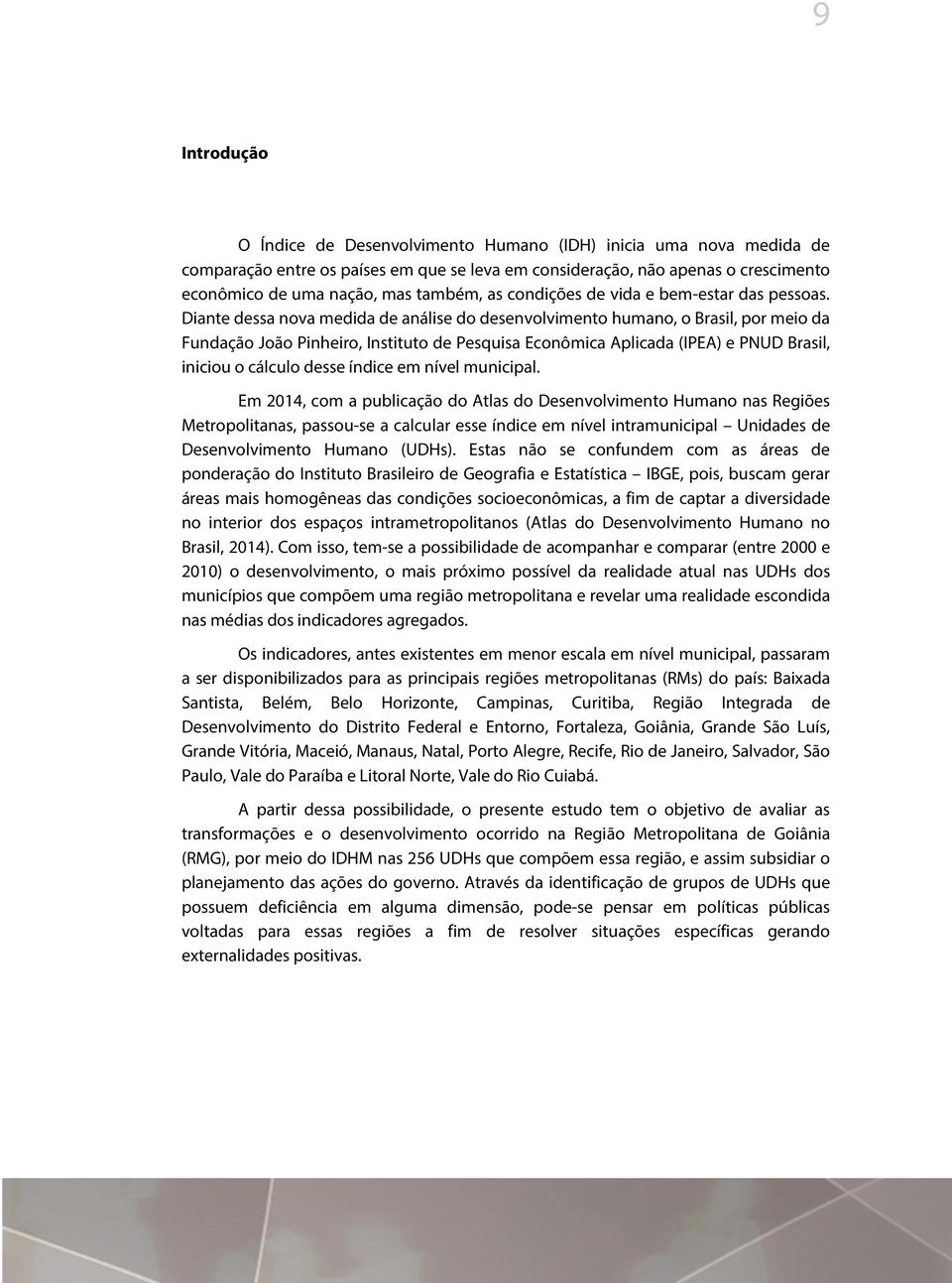 Diante dessa nova medida de análise do desenvolvimento humano, o Brasil, por meio da Fundação João Pinheiro, Instituto de Pesquisa Econômica Aplicada (IPEA) e PNUD Brasil, iniciou o cálculo desse