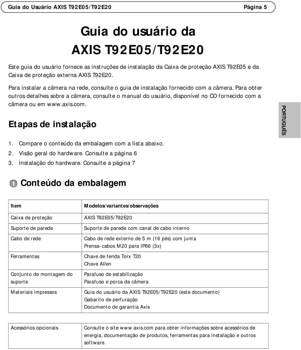 Para obter outros detalhes sobre a câmera, consulte o manual do usuário, disponível no CD fornecido com a câmera ou em www.axis.com. Etapas de instalação 1.