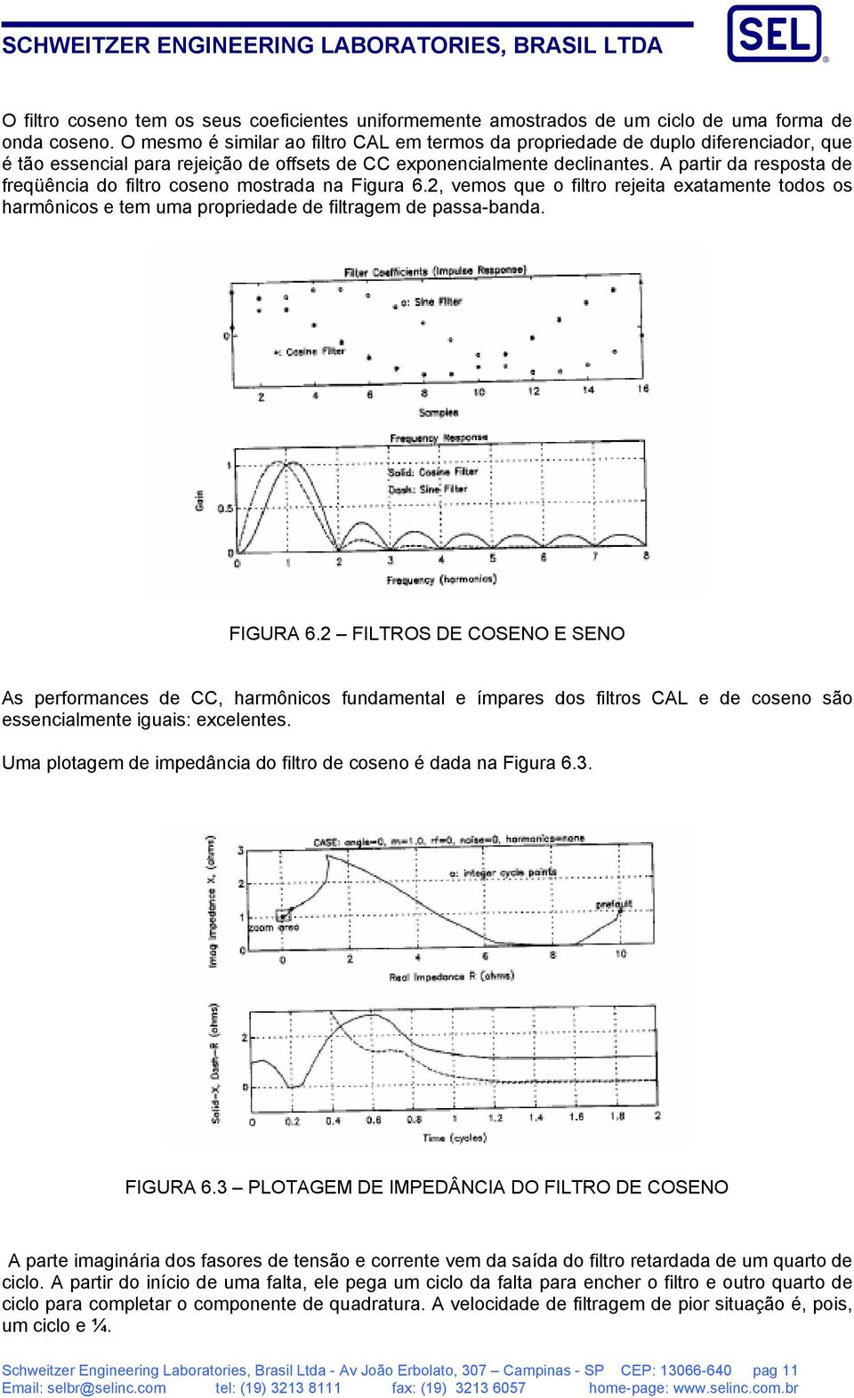 A partir da resposta de freqüência do filtro coseno mostrada na Figura 6.2, vemos que o filtro rejeita exatamente todos os harmônicos e tem uma propriedade de filtragem de passa-banda. FIGURA 6.