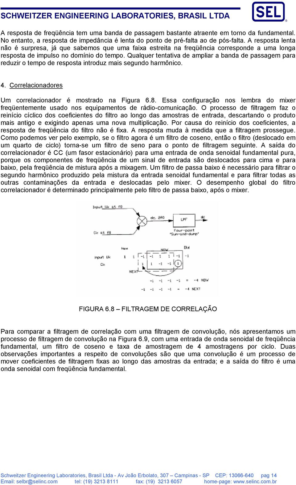 Qualquer tentativa de ampliar a banda de passagem para reduzir o tempo de resposta introduz mais segundo harmônico. 4. Correlacionadores Um correlacionador é mostrado na Figura 6.8.