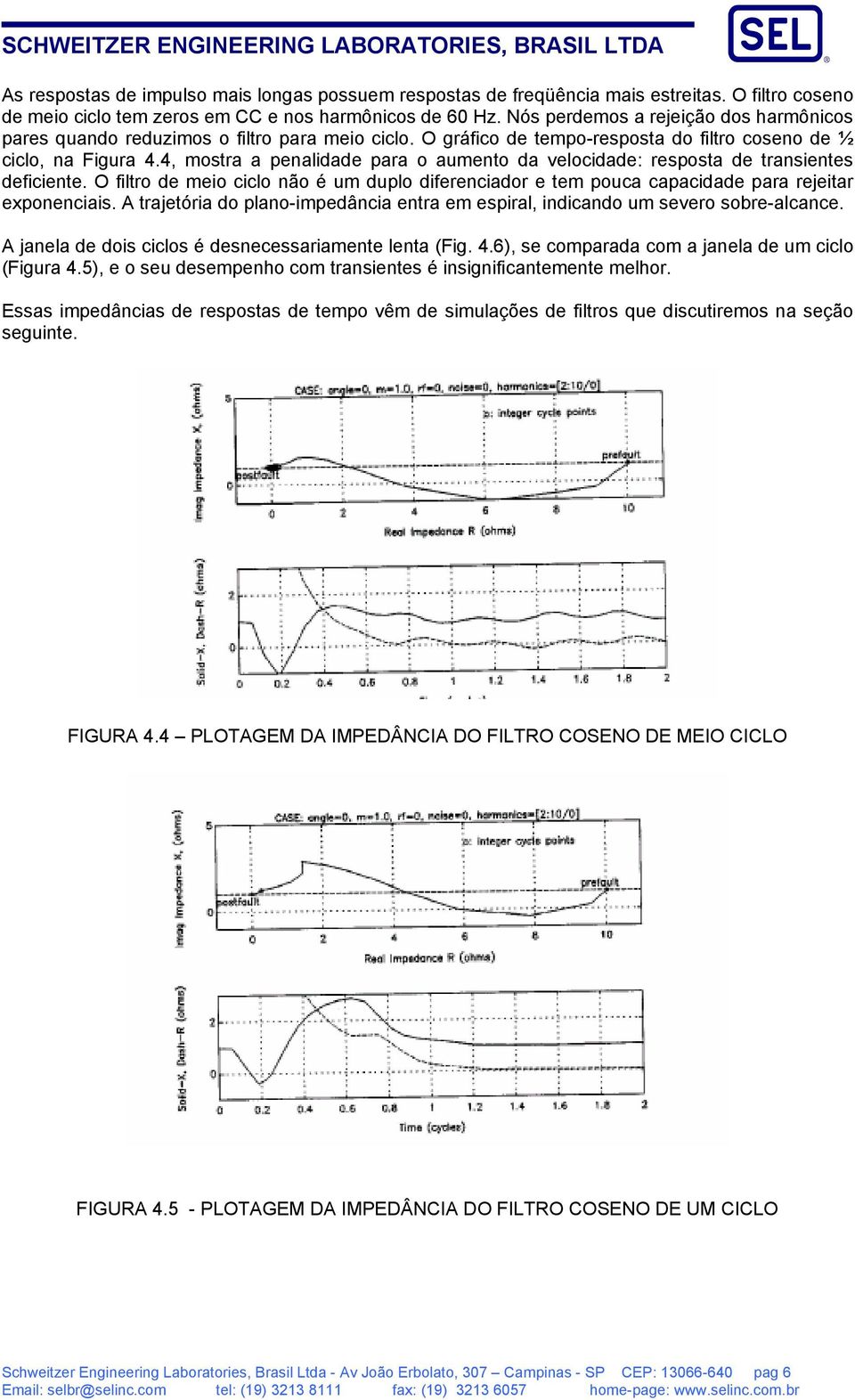 4, mostra a penalidade para o aumento da velocidade: resposta de transientes deficiente. O filtro de meio ciclo não é um duplo diferenciador e tem pouca capacidade para rejeitar exponenciais.