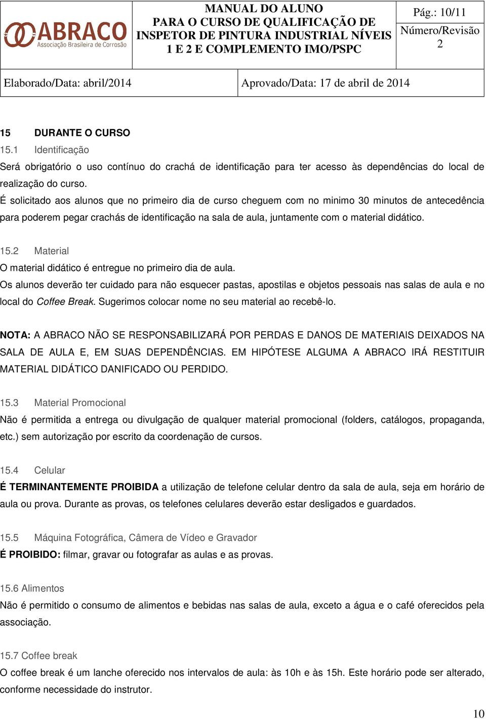 É solicitado aos alunos que no primeiro dia de curso cheguem com no minimo 30 minutos de antecedência para poderem pegar crachás de identificação na sala de aula, juntamente com o material didático.