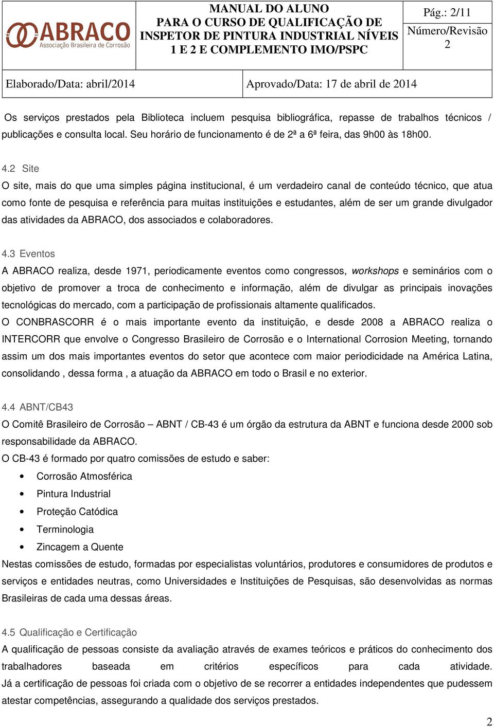 Seu horário de funcionamento é de ª a 6ª feira, das 9h00 às 18h00. 4.