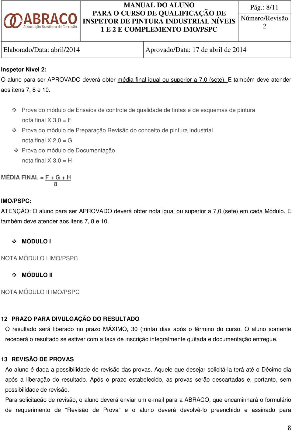 Prova do módulo de Ensaios de controle de qualidade de tintas e de esquemas de pintura nota final X 3,0 = F Prova do módulo de Preparação Revisão do conceito de pintura industrial nota final X,0 = G