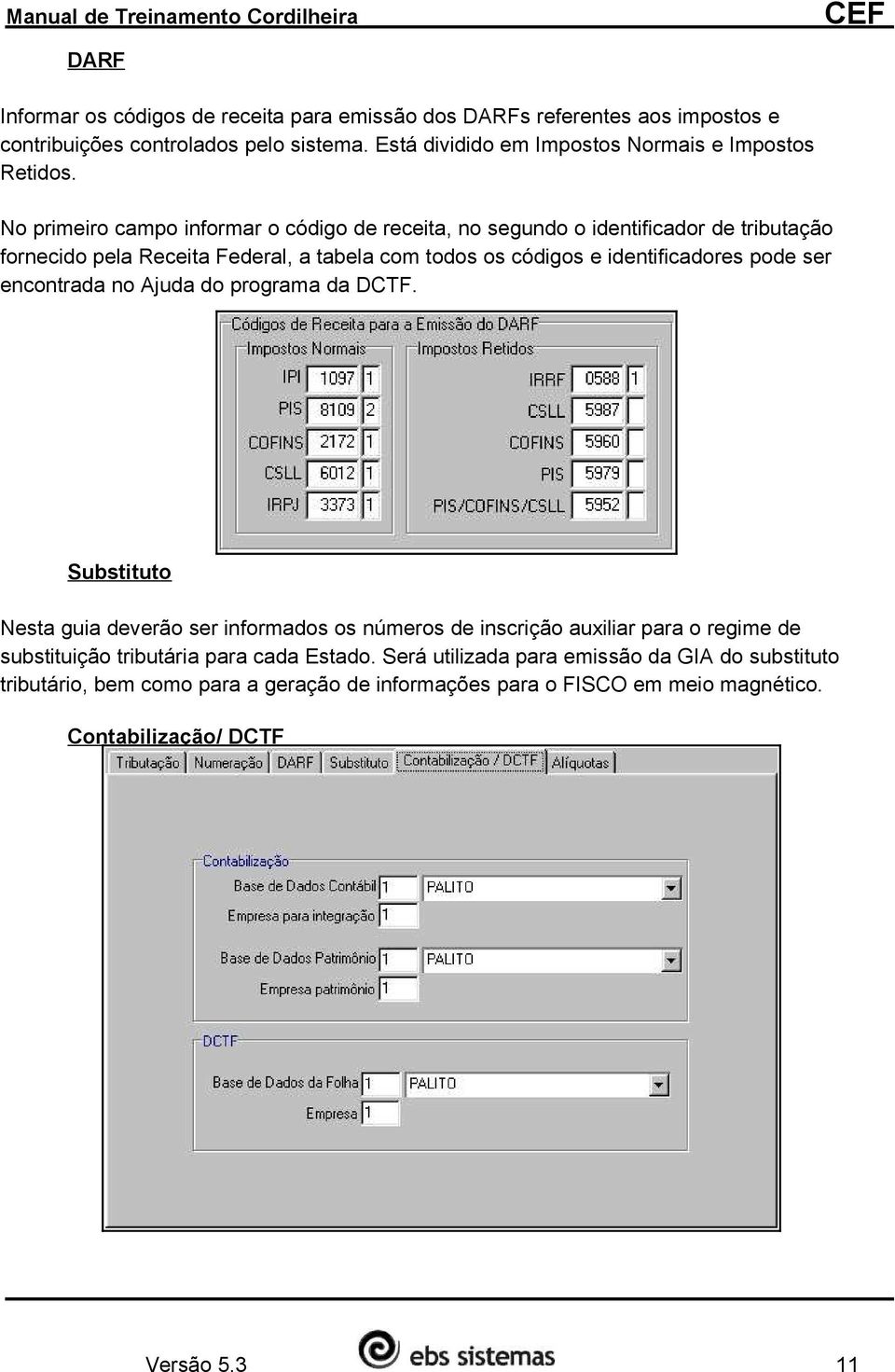 No primeiro campo informar o código de receita, no segundo o identificador de tributação fornecido pela Receita Federal, a tabela com todos os códigos e identificadores pode