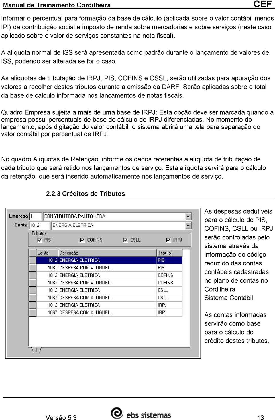 As alíquotas de tributação de IRPJ, PIS, COFINS e CSSL, serão utilizadas para apuração dos valores a recolher destes tributos durante a emissão da DARF.