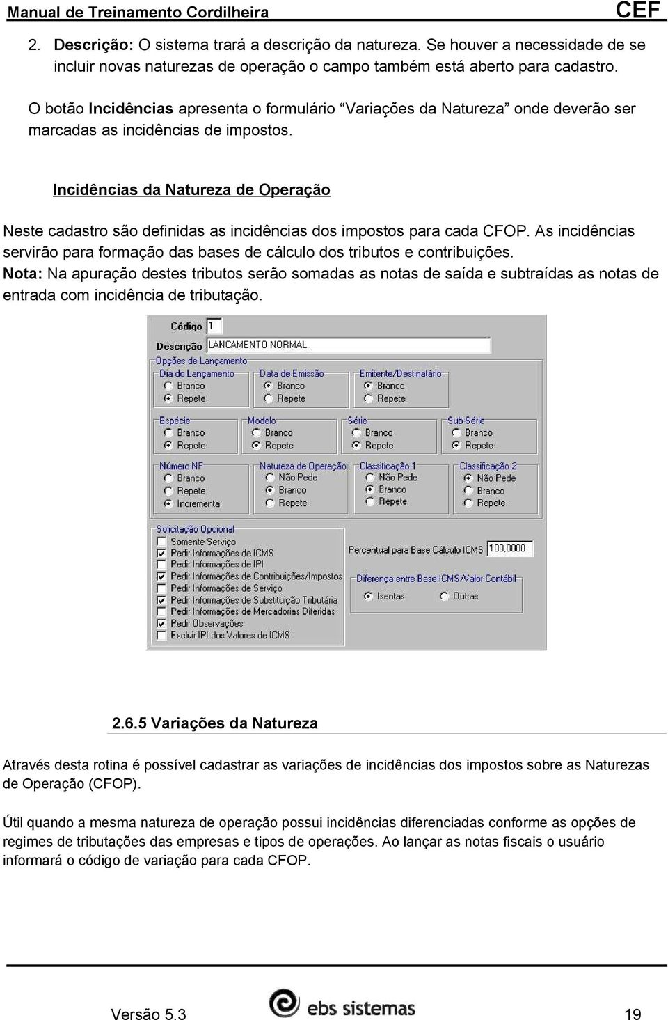 Incidências da Natureza de Operação Neste cadastro são definidas as incidências dos impostos para cada CFOP. As incidências servirão para formação das bases de cálculo dos tributos e contribuições.