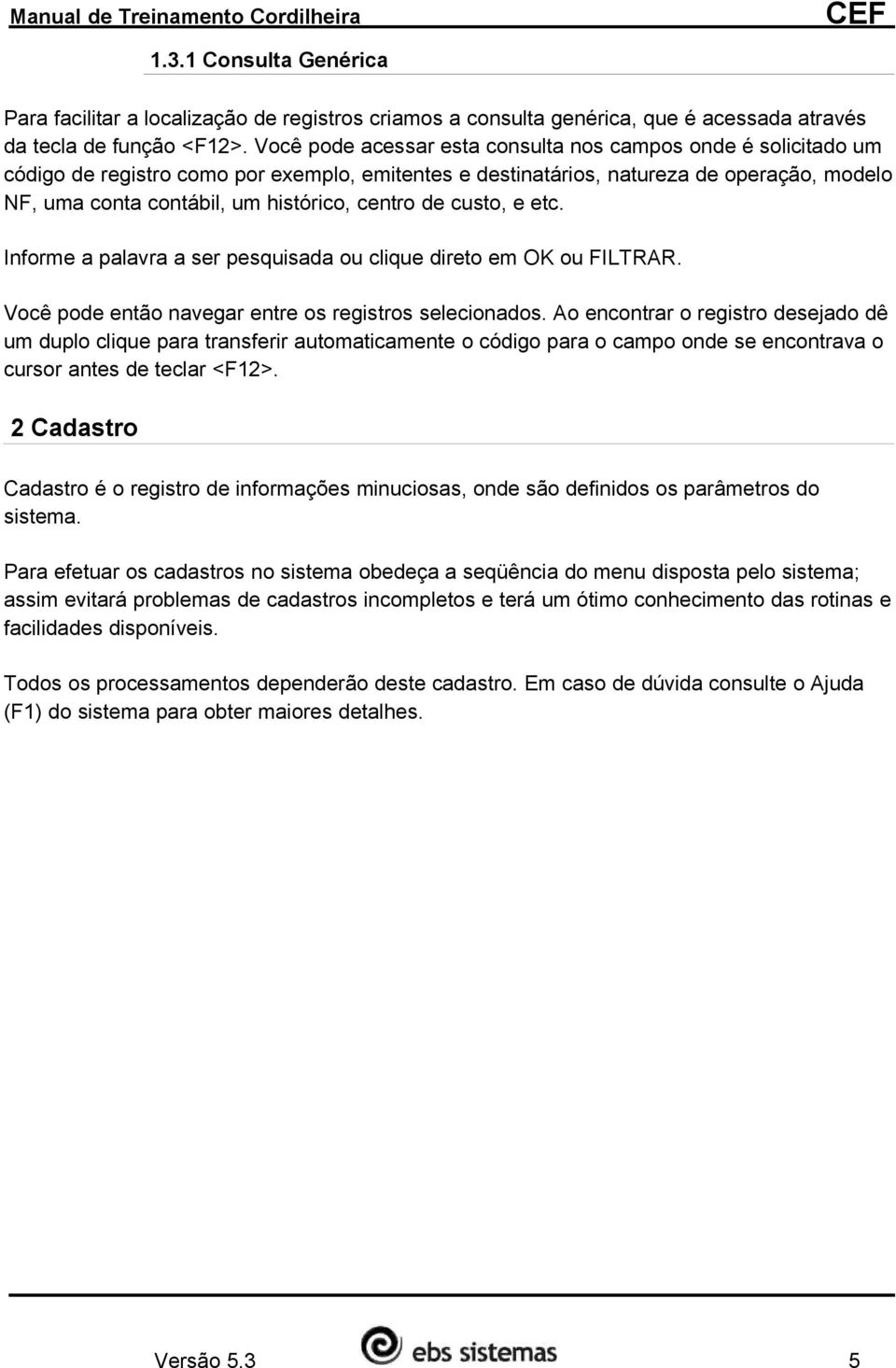 centro de custo, e etc. Informe a palavra a ser pesquisada ou clique direto em OK ou FILTRAR. Você pode então navegar entre os registros selecionados.