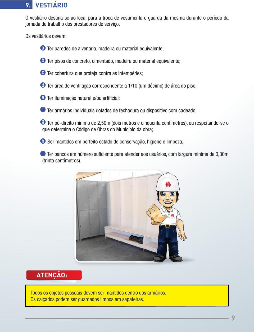 intempéries; Ter área de ventilação correspondente a 1/10 (um décimo) de área do piso; Ter iluminação natural e/ou artifi cial; Ter armários individuais dotados de fechadura ou dispositivo com