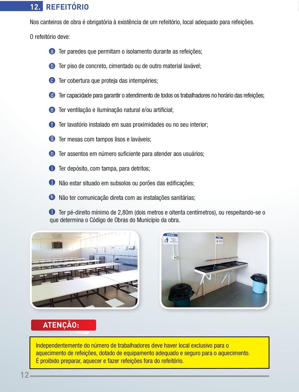 intempéries; Ter capacidade para garantir o atendimento de todos os trabalhadores no horário das refeições; Ter ventilação e iluminação natural e/ou artifi cial; Ter lavatório instalado em suas