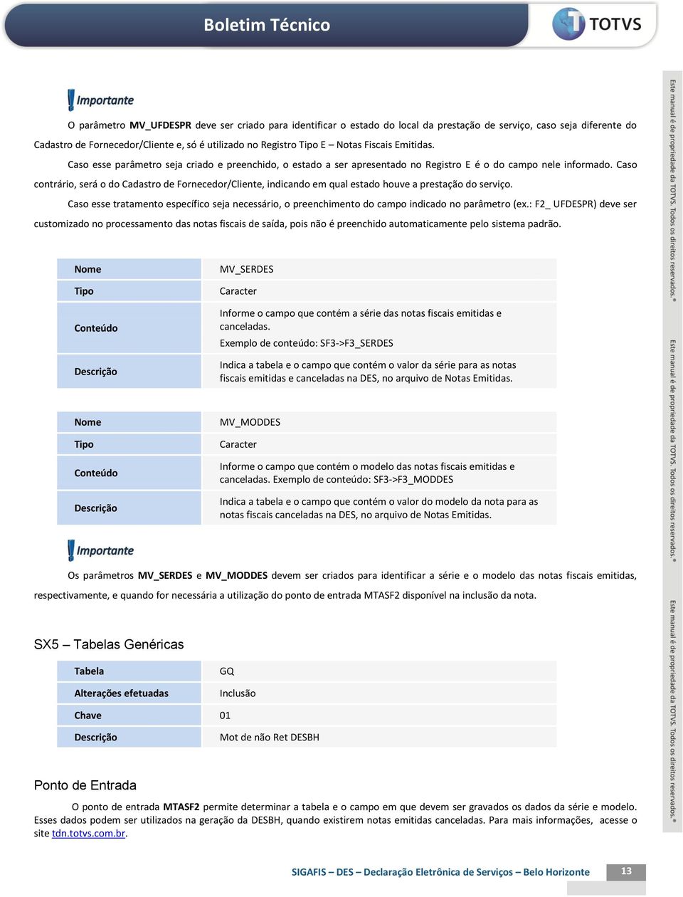 Caso contrário, será o do Cadastro de Fornecedor/Cliente, indicando em qual estado houve a prestação do serviço.