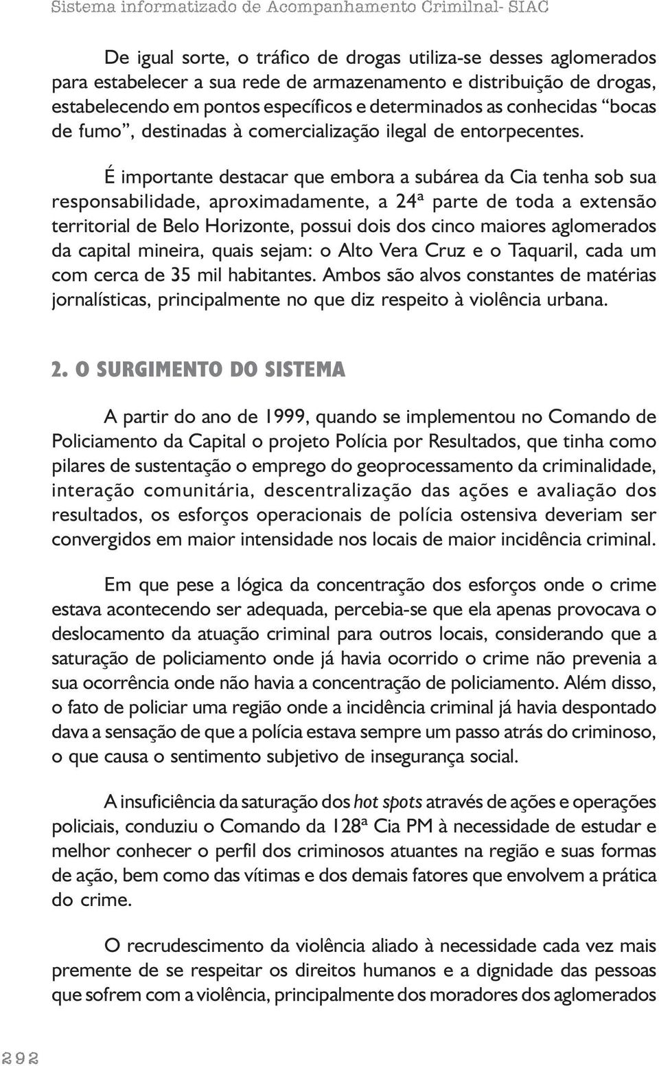 É importante destacar que embora a subárea da Cia tenha sob sua responsabilidade, aproximadamente, a 24ª parte de toda a extensão territorial de Belo Horizonte, possui dois dos cinco maiores