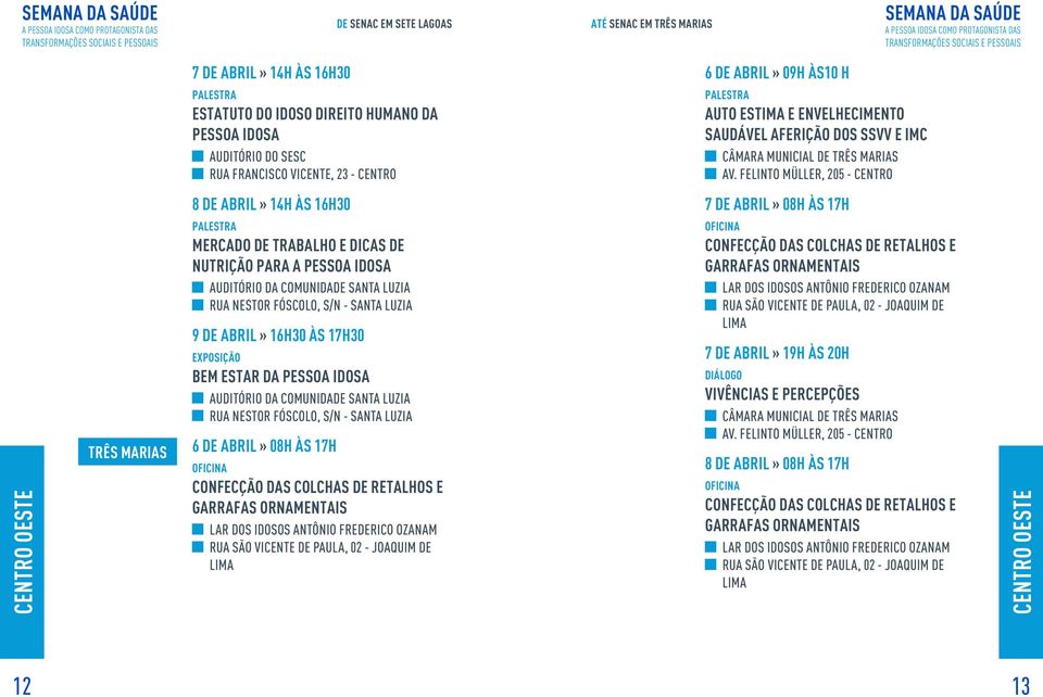 Felinto Müller, 205 - Centro 8 de abril» 14h às 16h30 Mercado de trabalho e dicas de Nutrição para a pessoa idosa Auditório da Comunidade Santa Luzia Rua Nestor Fóscolo, s/n - Santa Luzia 7 de abril»