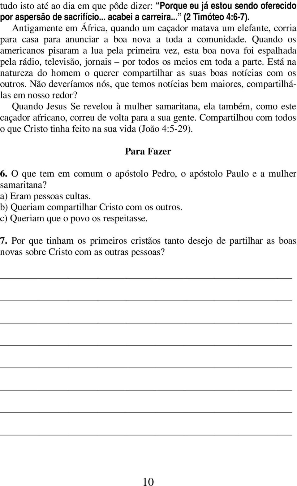 Quando os americanos pisaram a lua pela primeira vez, esta boa nova foi espalhada pela rádio, televisão, jornais por todos os meios em toda a parte.