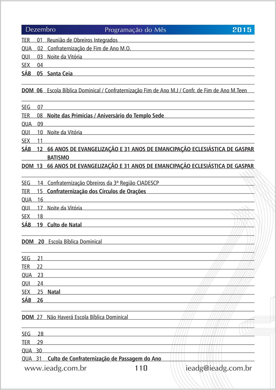 Teen 07 08 Noite das Primícias / Aniversário do Templo Sede QUA 09 10 Noite da Vitória 11 12 66 ANOS DE EVANGELIZAÇÃO E 31 ANOS DE EMANCIPAÇÃO ECLESIÁSTICA DE GASPAR BATISMO DOM 13 66 ANOS DE