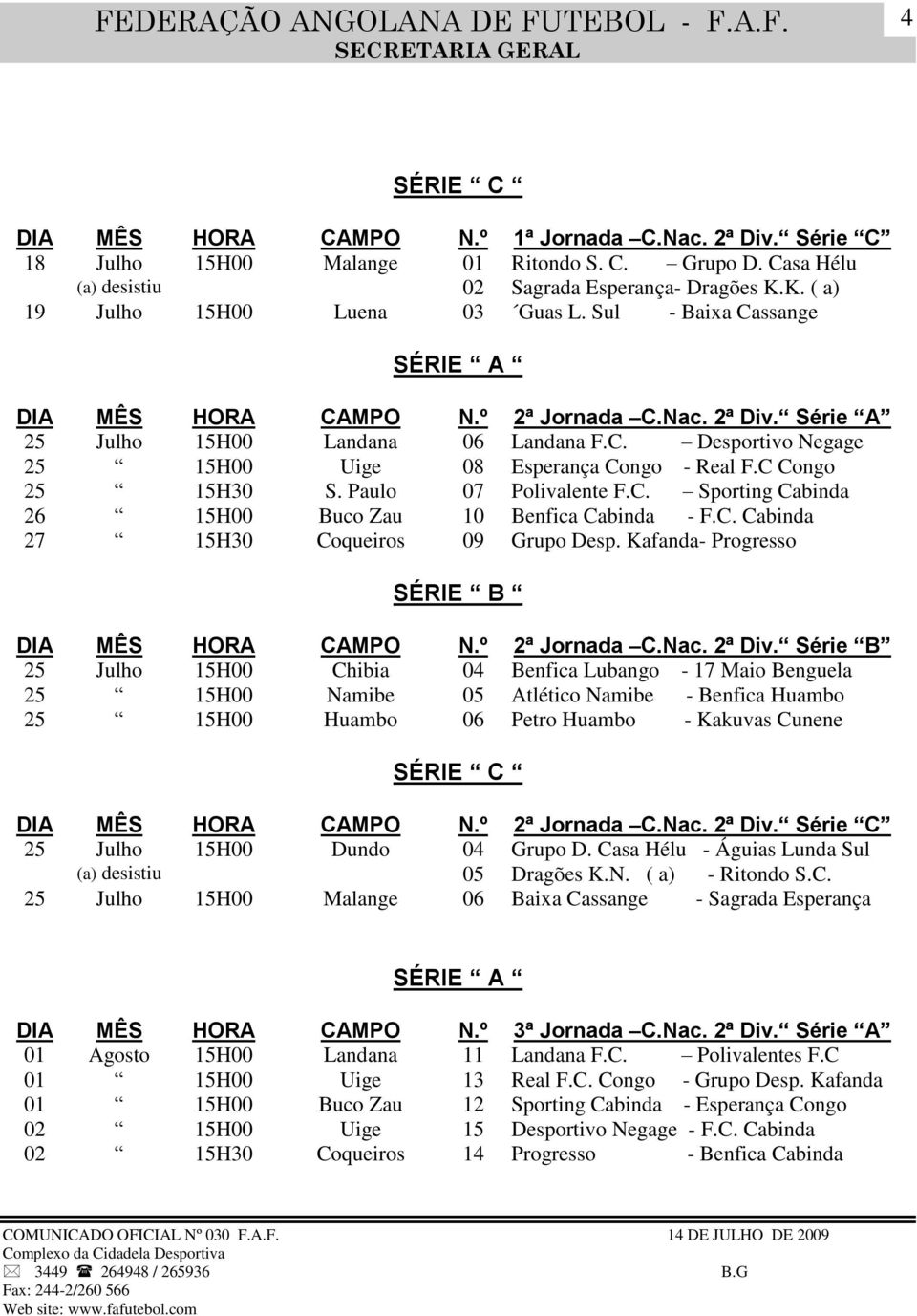 Paulo 07 Polivalente F.C. Sporting Cabinda 26 15H00 Buco Zau 10 Benfica Cabinda - F.C. Cabinda 27 15H30 Coqueiros 09 Grupo Desp. Kafanda- Progresso DIA MÊS HORA CAMPO N.º 2ª Jornada C.Nac. 2ª Div.