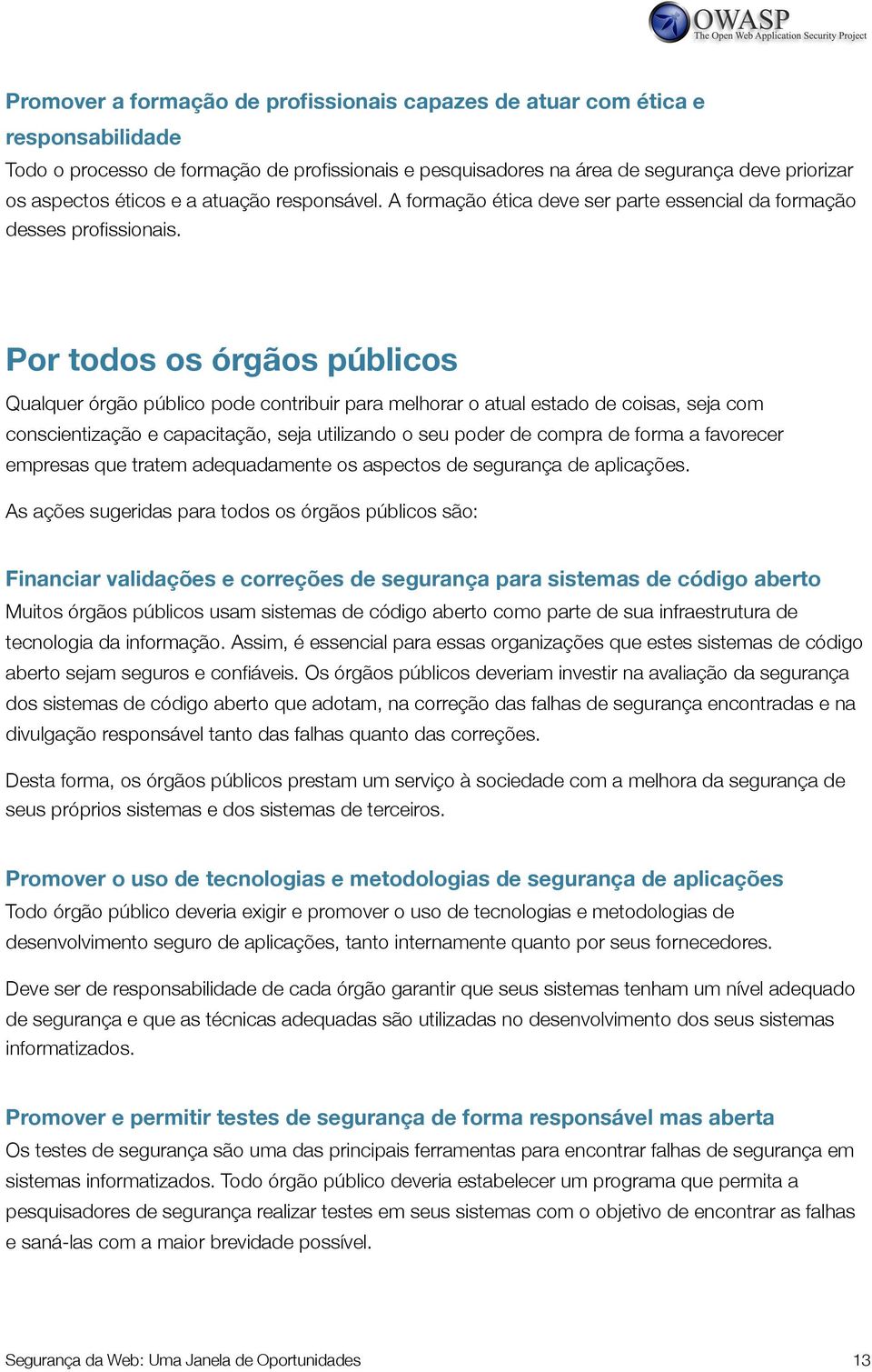 Por todos os órgãos públicos Qualquer órgão público pode contribuir para melhorar o atual estado de coisas, seja com conscientização e capacitação, seja utilizando o seu poder de compra de forma a