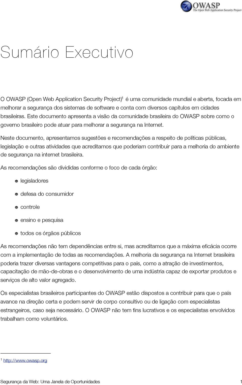 Neste documento, apresentamos sugestões e recomendações a respeito de políticas públicas, legislação e outras atividades que acreditamos que poderiam contribuir para a melhoria do ambiente de