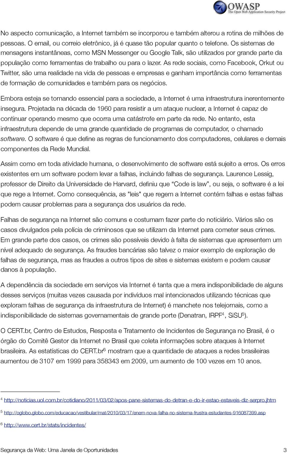 As rede sociais, como Facebook, Orkut ou Twitter, são uma realidade na vida de pessoas e empresas e ganham importância como ferramentas de formação de comunidades e também para os negócios.