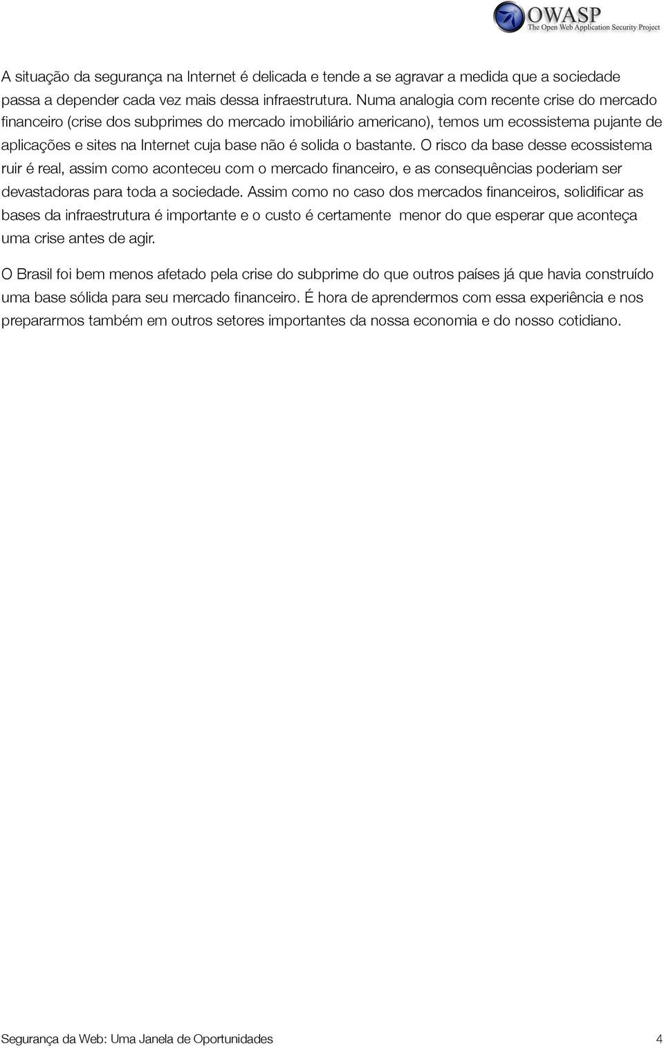 bastante. O risco da base desse ecossistema ruir é real, assim como aconteceu com o mercado financeiro, e as consequências poderiam ser devastadoras para toda a sociedade.