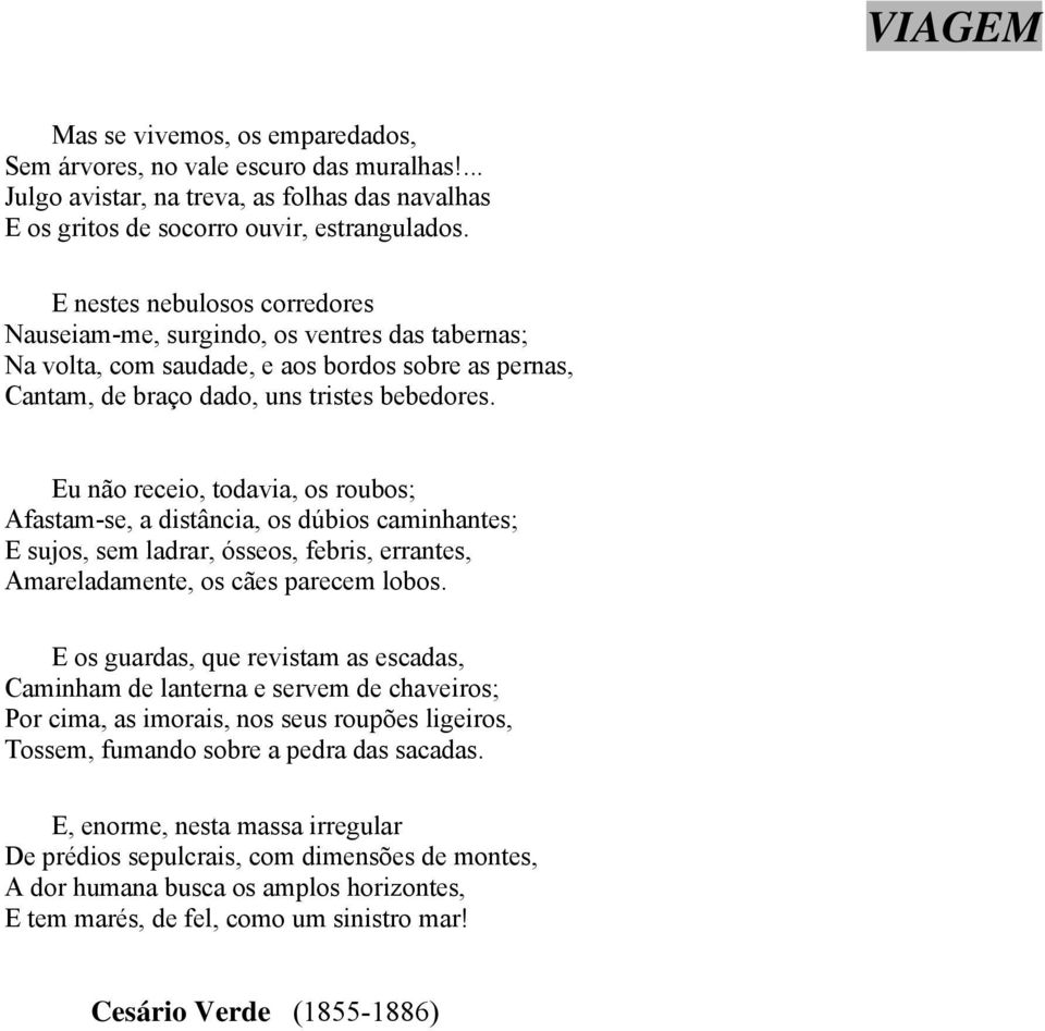 Eu não receio, todavia, os roubos; Afastam-se, a distância, os dúbios caminhantes; E sujos, sem ladrar, ósseos, febris, errantes, Amareladamente, os cães parecem lobos.