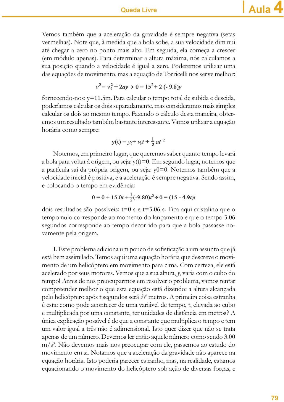 Poderemos utilizar uma das equações de movimento, mas a equação de Torricelli nos serve melhor: fornecendo-nos: y=11.5m.