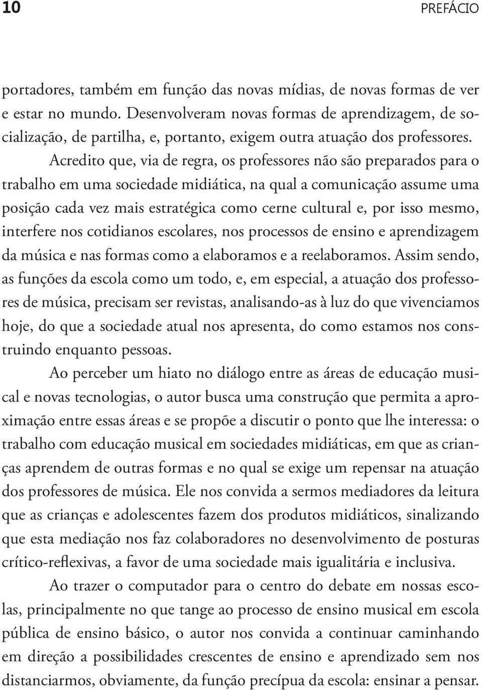 Acredito que, via de regra, os professores não são preparados para o trabalho em uma sociedade midiática, na qual a comunicação assume uma posição cada vez mais estratégica como cerne cultural e, por