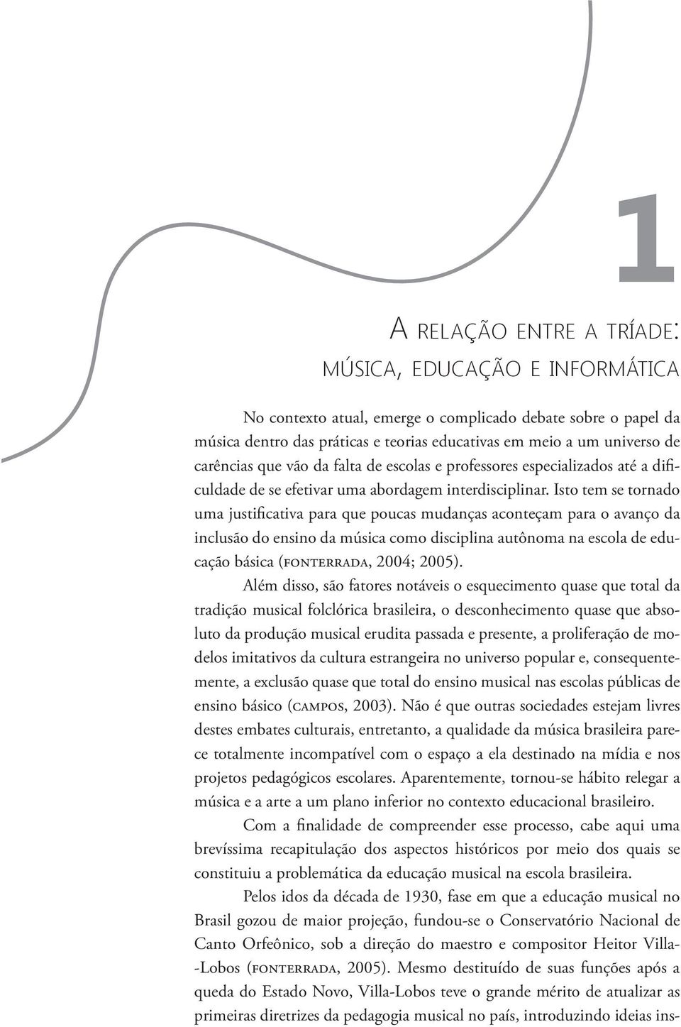 Isto tem se tornado uma justificativa para que poucas mudanças aconteçam para o avanço da inclusão do ensino da música como disciplina autônoma na escola de educação básica (fonterrada, 2004; 2005).