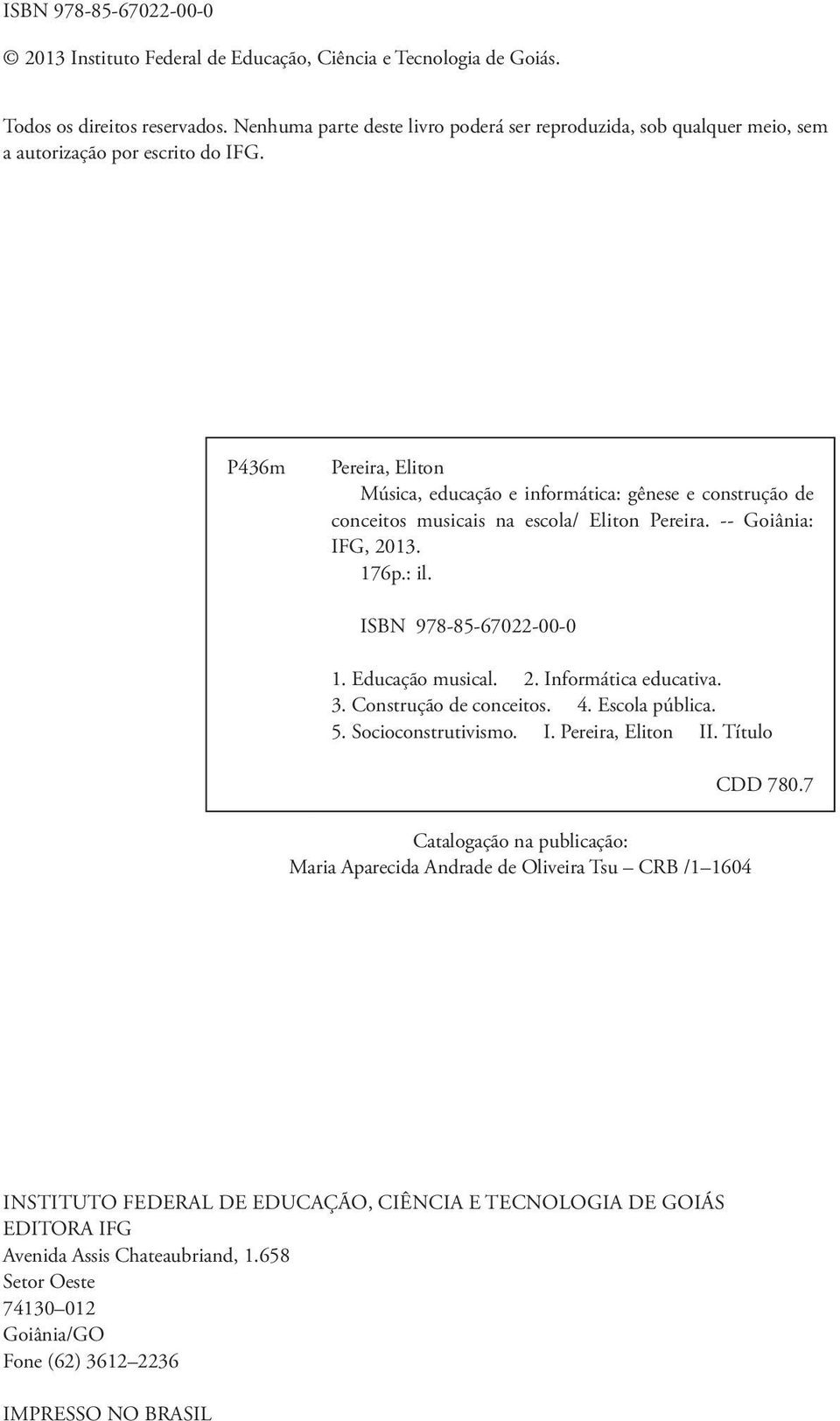 P436m Pereira, Eliton Música, educação e informática: gênese e construção de conceitos musicais na escola/ Eliton Pereira. -- Goiânia: IFG, 2013. 176p.: il. ISBN 978-85-67022-00-0 1. Educação musical.