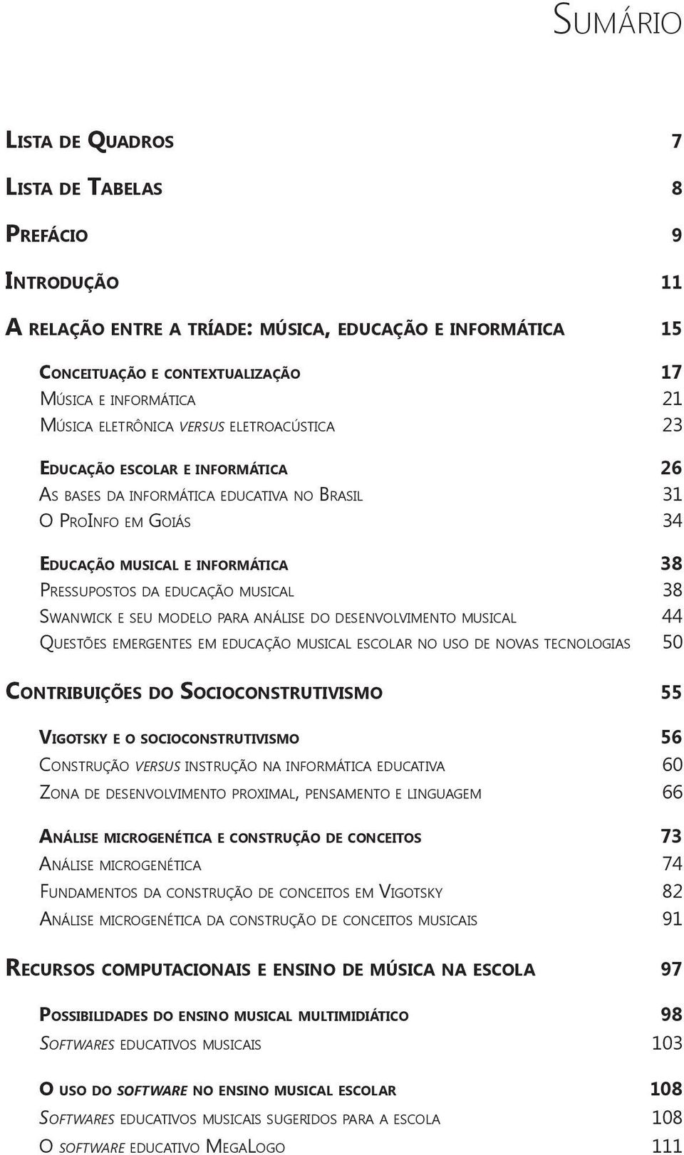 musical 38 Swanwick e seu modelo para análise do desenvolvimento musical 44 Questões emergentes em educação musical escolar no uso de novas tecnologias 50 Contribuições do Socioconstrutivismo 55