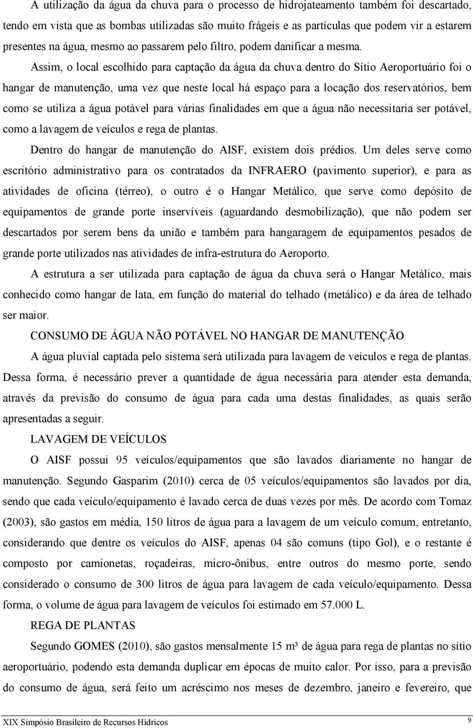 Assim, o local escolhido para captação da água da chuva dentro do Sítio Aeroportuário foi o hangar de manutenção, uma vez que neste local há espaço para a locação dos reservatórios, bem como se