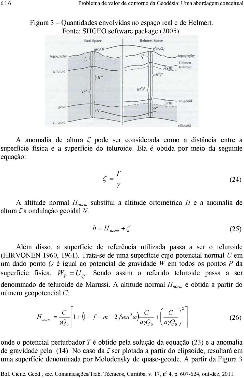 Ea é obtda por eo da segute equação: T ζ (4) γ A attude ora H or substtu a attude ortoétrca H e a aoaa de atura ζ a oduação geoda N.