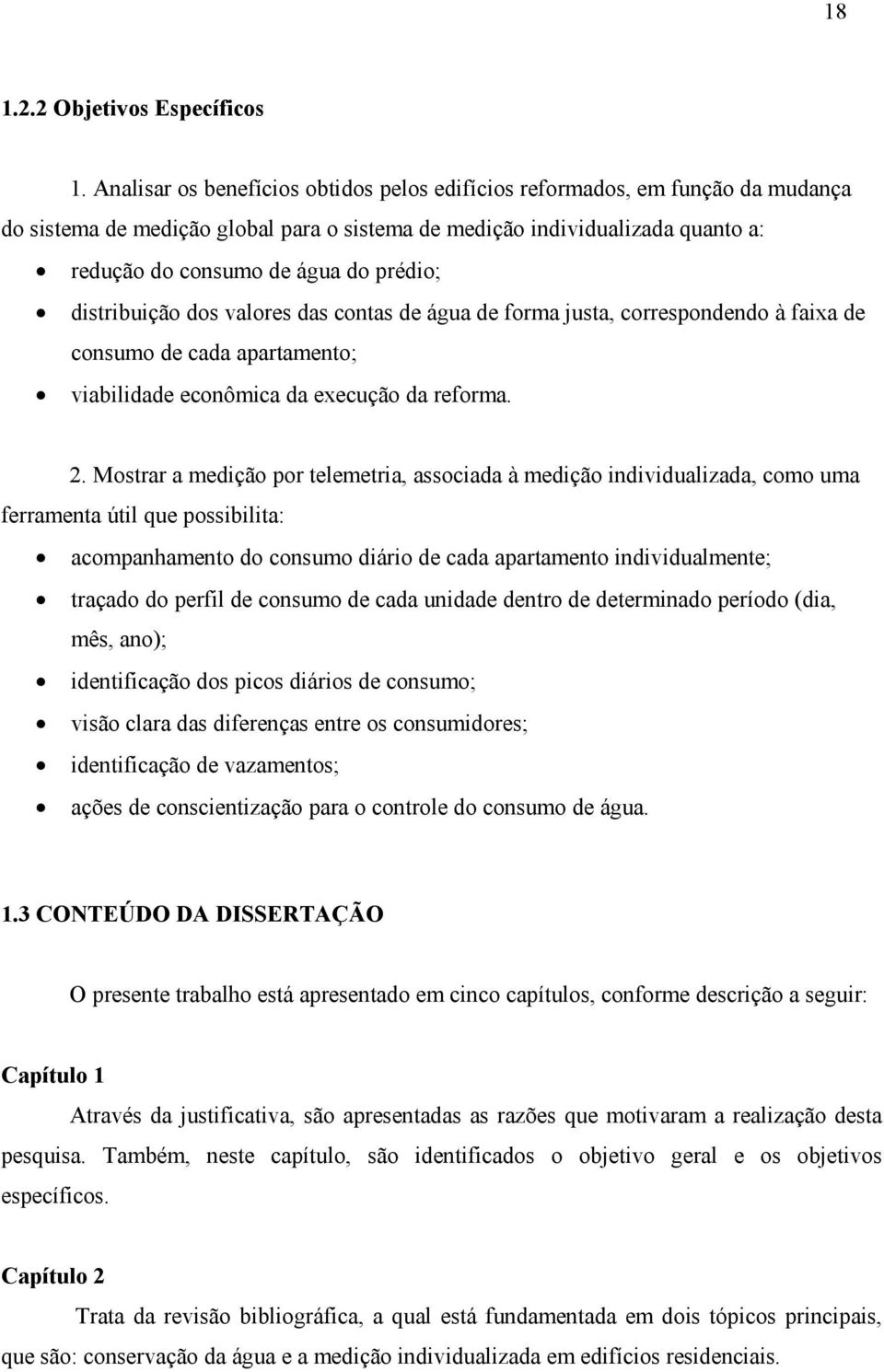 distribuição dos valores das contas de água de forma justa, correspondendo à faixa de consumo de cada apartamento; viabilidade econômica da execução da reforma. 2.